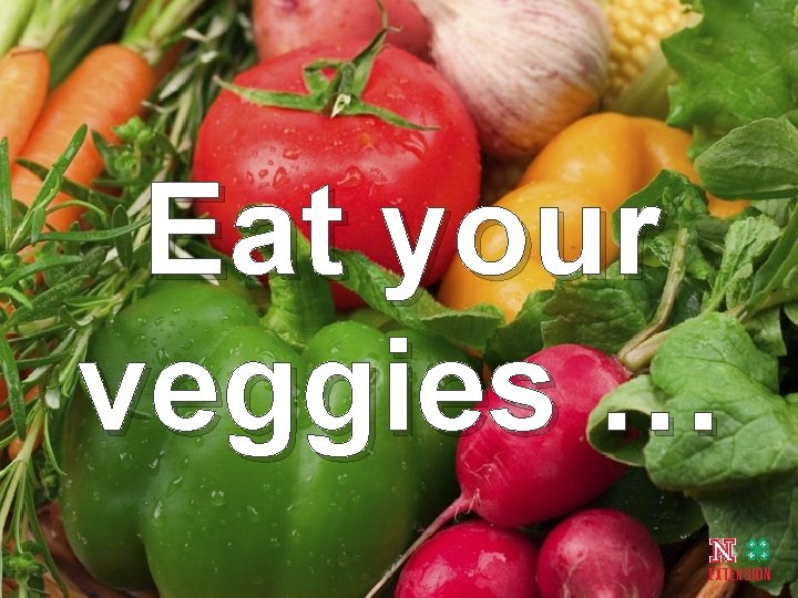 Eat your veggies … 