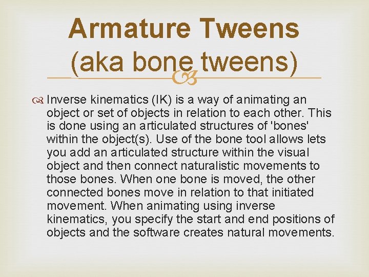 Armature Tweens (aka bone tweens) Inverse kinematics (IK) is a way of animating an