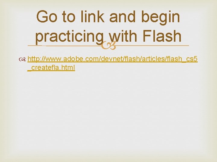 Go to link and begin practicing with Flash http: //www. adobe. com/devnet/flash/articles/flash_cs 5 _createfla.