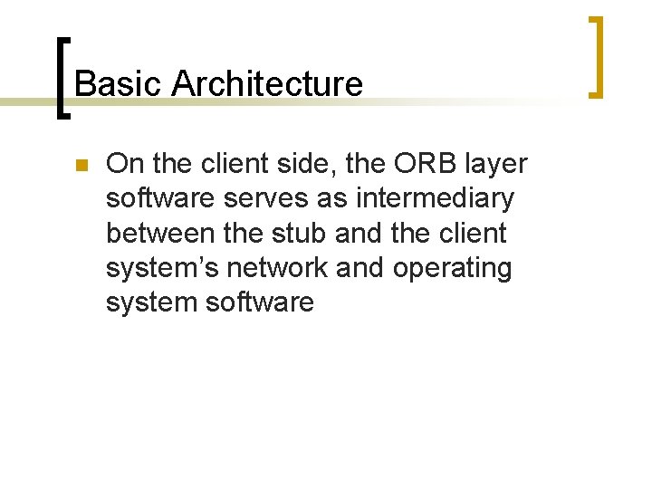 Basic Architecture n On the client side, the ORB layer software serves as intermediary