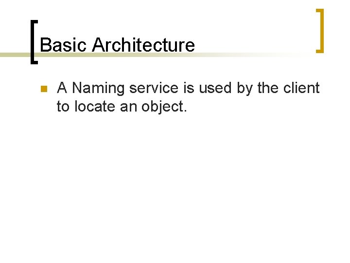 Basic Architecture n A Naming service is used by the client to locate an