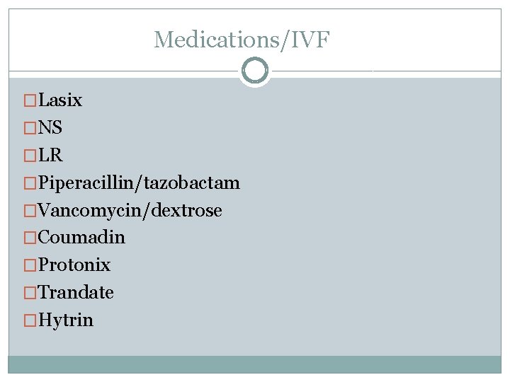 Medications/IVF �Lasix �NS �LR �Piperacillin/tazobactam �Vancomycin/dextrose �Coumadin �Protonix �Trandate �Hytrin 