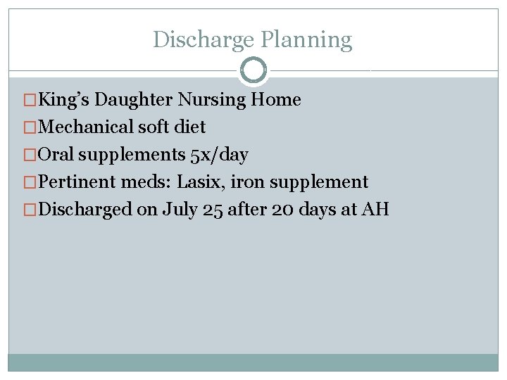 Discharge Planning �King’s Daughter Nursing Home �Mechanical soft diet �Oral supplements 5 x/day �Pertinent