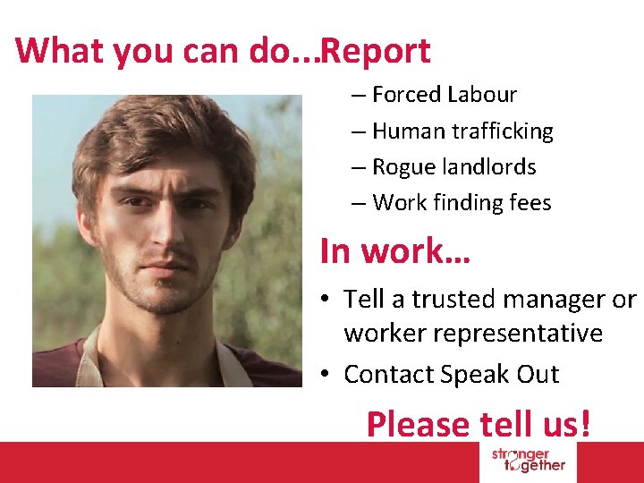 What you can do. . . Report – Forced Labour – Human trafficking –