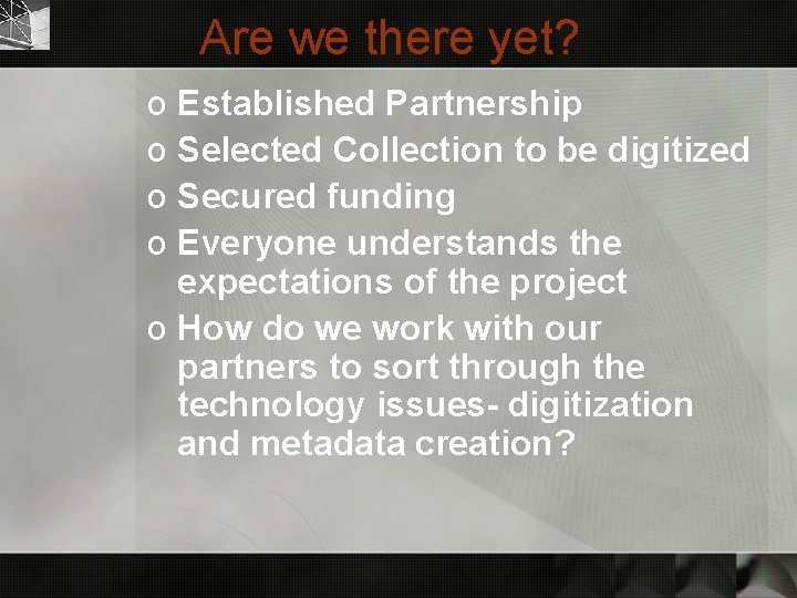 Are we there yet? o Established Partnership o Selected Collection to be digitized o