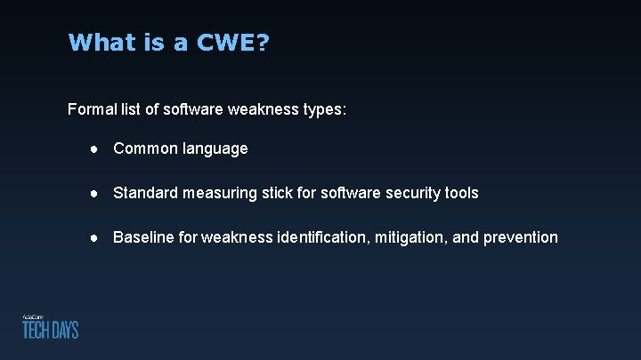 What is a CWE? Formal list of software weakness types: ● Common language ●