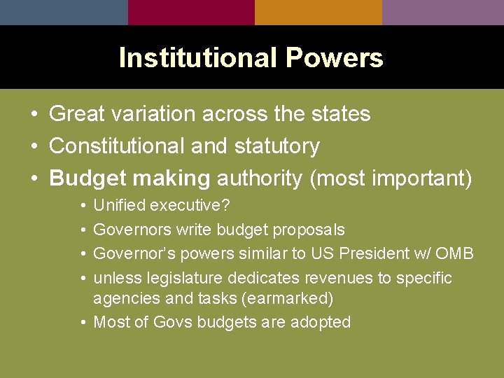 Institutional Powers • • • Great variation across the states Constitutional and statutory Budget