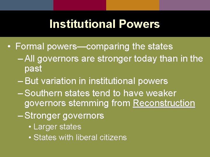 Institutional Powers • Formal powers—comparing the states – All governors are stronger today than