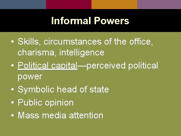 Informal Powers • Skills, circumstances of the office, charisma, intelligence • Political capital—perceived political
