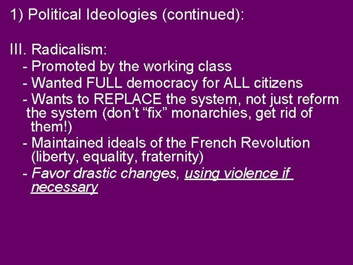 1) Political Ideologies (continued): III. Radicalism: - Promoted by the working class - Wanted