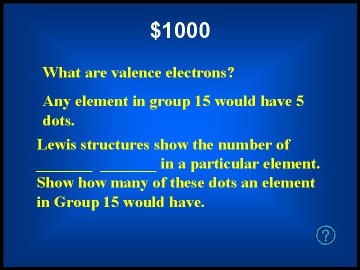 $1000 What are valence electrons? Any element in group 15 would have 5 dots.