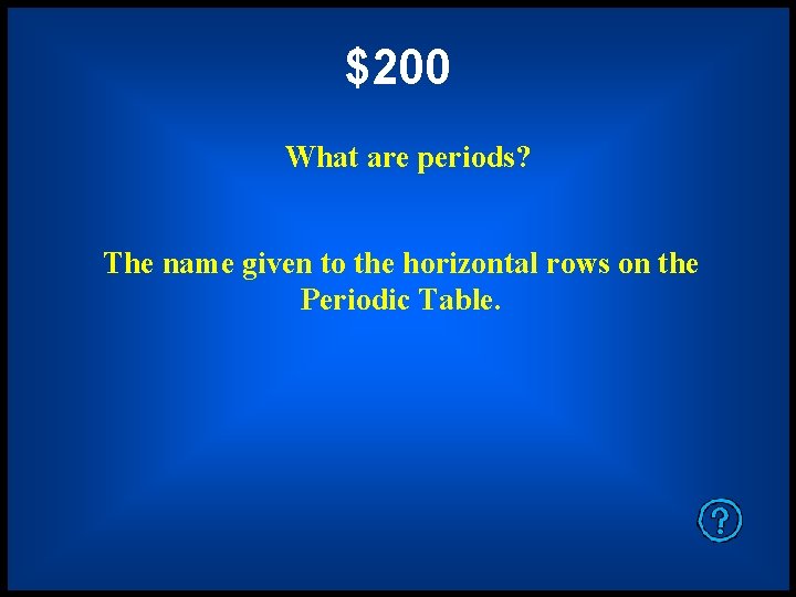 $200 What are periods? The name given to the horizontal rows on the Periodic