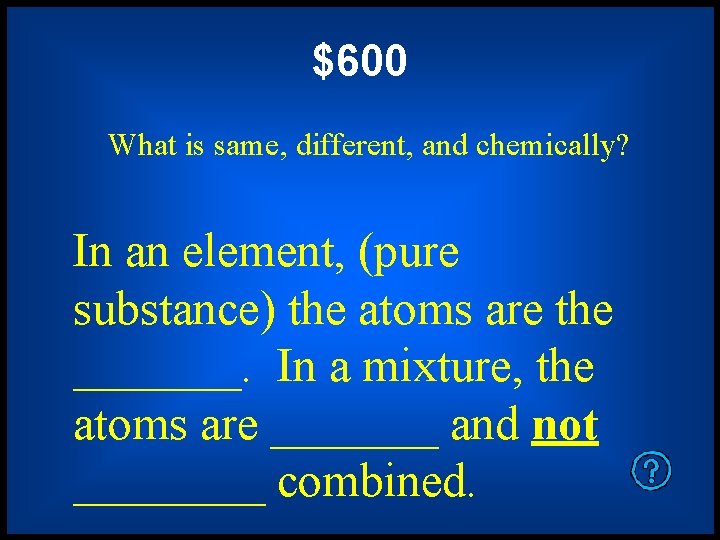 $600 What is same, different, and chemically? In an element, (pure substance) the atoms