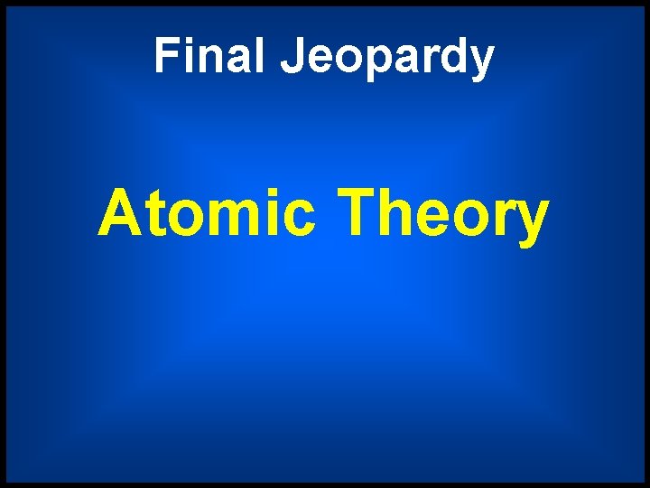 Final Jeopardy Atomic Theory 