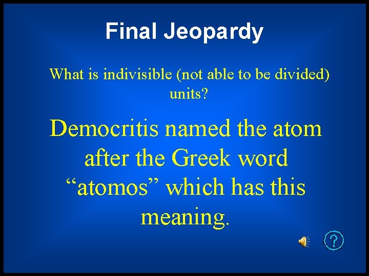 Final Jeopardy What is indivisible (not able to be divided) units? Democritis named the