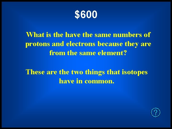 $600 What is the have the same numbers of protons and electrons because they