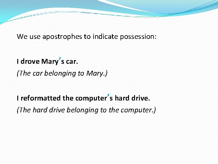 We use apostrophes to indicate possession: I drove Mary’s car. (The car belonging to