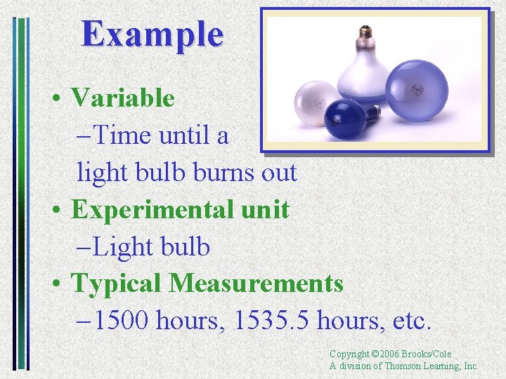 Example • Variable – Time until a light bulb burns out • Experimental unit
