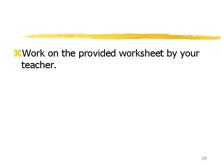 z. Work on the provided worksheet by your teacher. 29 