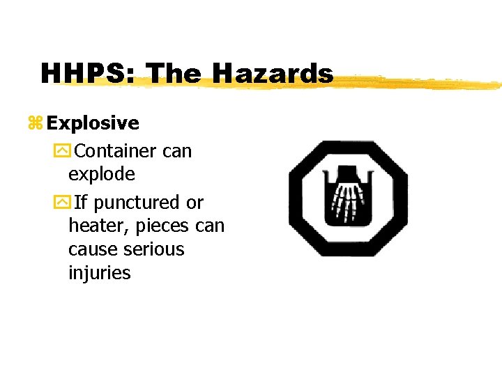 HHPS: The Hazards z Explosive y. Container can explode y. If punctured or heater,