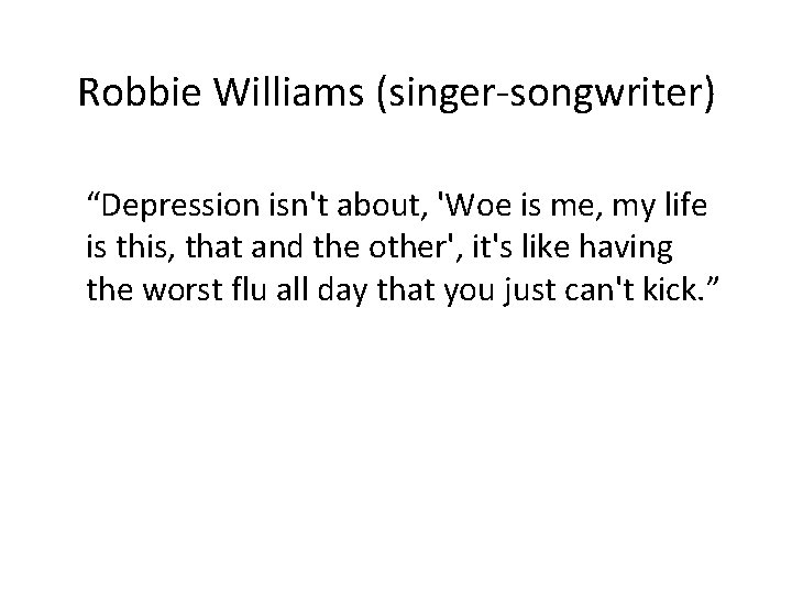 Robbie Williams (singer-songwriter) “Depression isn't about, 'Woe is me, my life is this, that