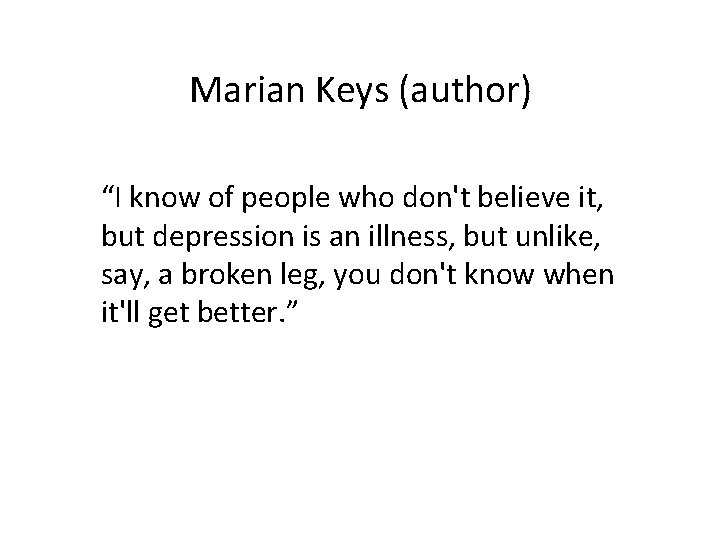 Marian Keys (author) “I know of people who don't believe it, but depression is