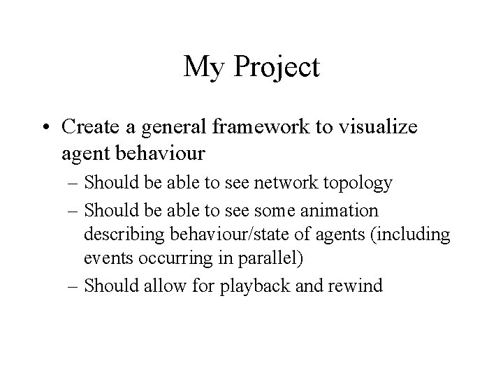 My Project • Create a general framework to visualize agent behaviour – Should be