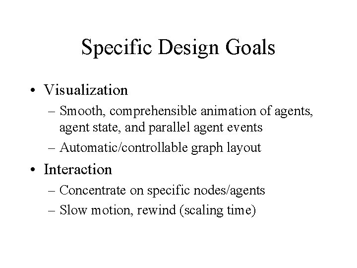 Specific Design Goals • Visualization – Smooth, comprehensible animation of agents, agent state, and