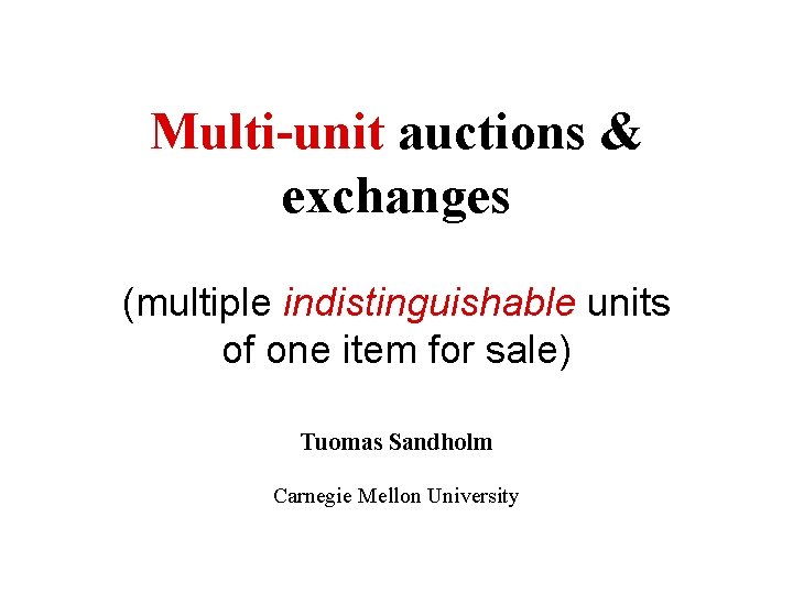 Multi-unit auctions & exchanges (multiple indistinguishable units of one item for sale) Tuomas Sandholm