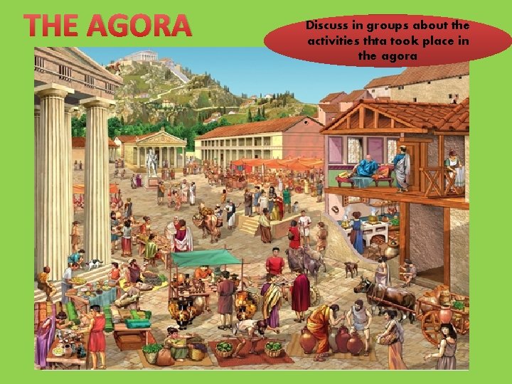 THE AGORA Discuss in groups about the activities thta took place in the agora