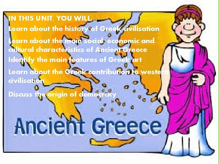 IN THIS UNIT, YOU WILL… Learn about the history of Greek civilisation Learn about