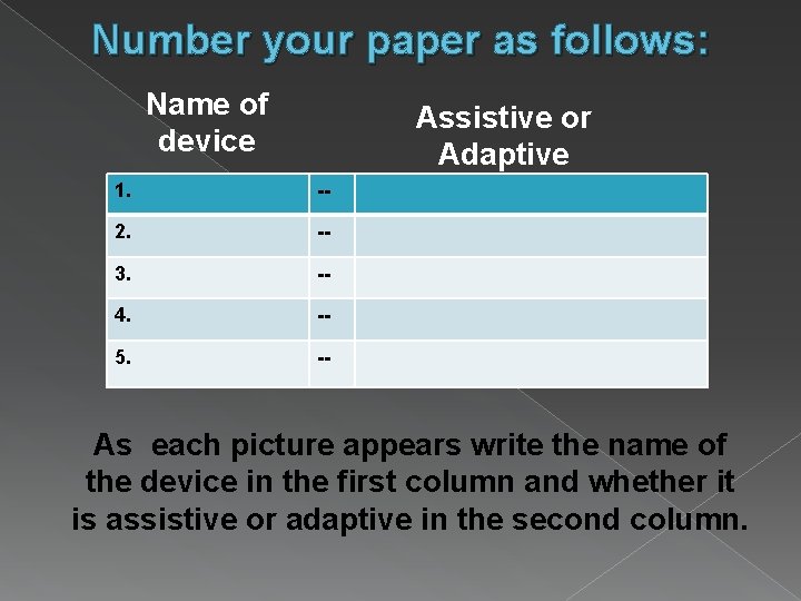 Number your paper as follows: Name of device Assistive or Adaptive 1. -- 2.