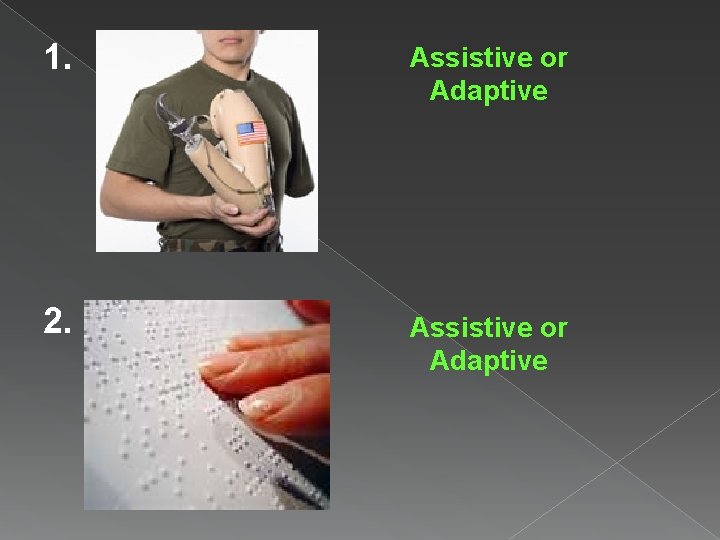 1. Assistive or Adaptive 2. Assistive or Adaptive 