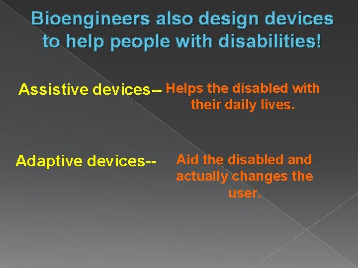 Bioengineers also design devices to help people with disabilities! Assistive devices-- Helps the disabled