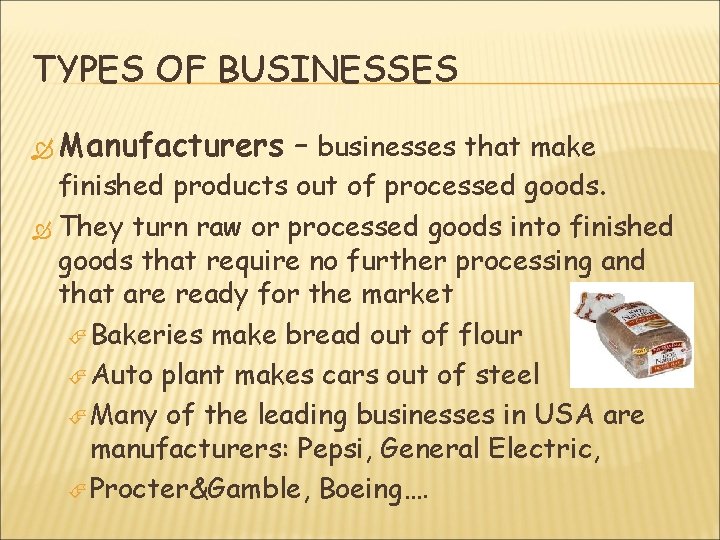 TYPES OF BUSINESSES Manufacturers – businesses that make finished products out of processed goods.