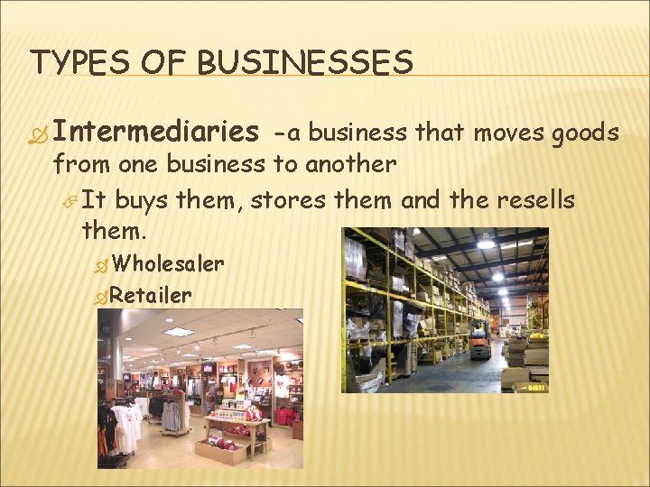 TYPES OF BUSINESSES Intermediaries -a business that moves goods from one business to another