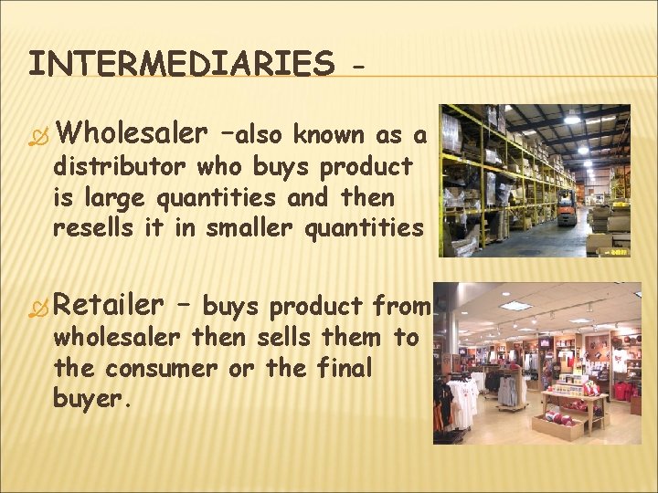 INTERMEDIARIES Wholesaler –also known as a distributor who buys product is large quantities and