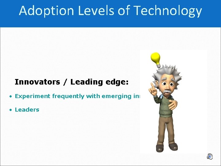 Adoption Levels of Technology Innovators / Leading edge: • Experiment frequently with emerging innovations