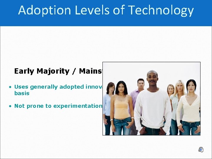 Adoption Levels of Technology Early Majority / Mainstream: • Uses generally adopted innovations proficiently