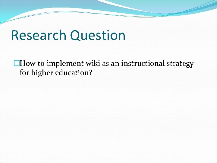 Research Question �How to implement wiki as an instructional strategy for higher education? 