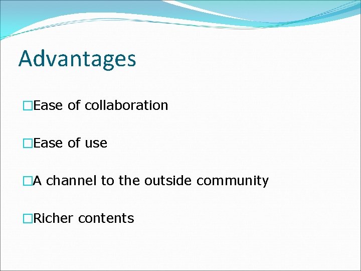 Advantages �Ease of collaboration �Ease of use �A channel to the outside community �Richer