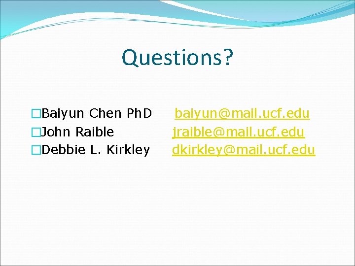Questions? �Baiyun Chen Ph. D �John Raible �Debbie L. Kirkley baiyun@mail. ucf. edu jraible@mail.