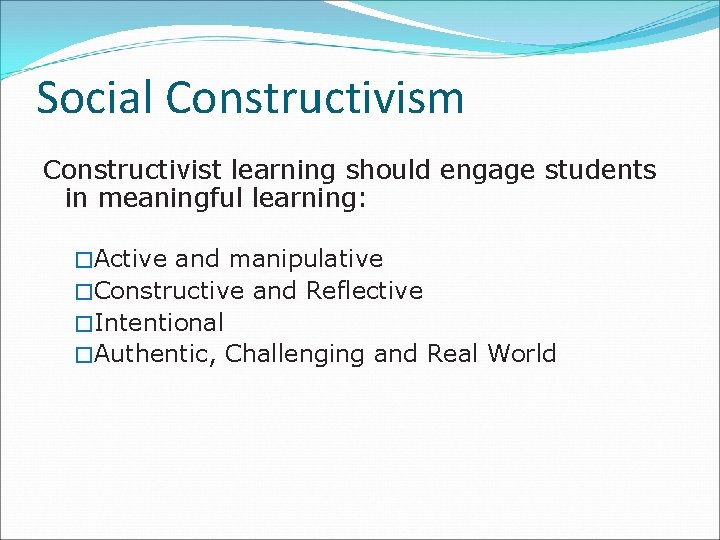 Social Constructivism Constructivist learning should engage students in meaningful learning: �Active and manipulative �Constructive