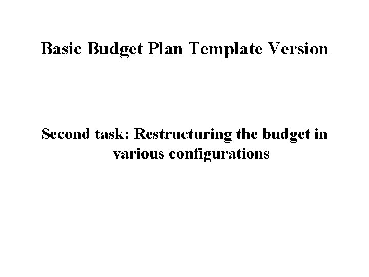 Basic Budget Plan Template Version Second task: Restructuring the budget in various configurations 