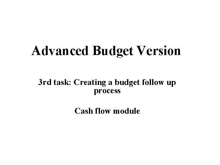 Advanced Budget Version 3 rd task: Creating a budget follow up process Cash flow