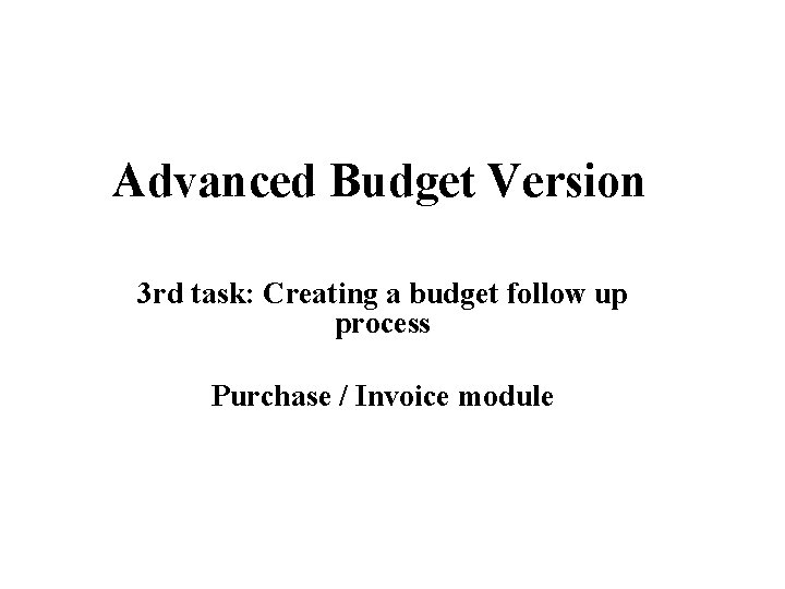 Advanced Budget Version 3 rd task: Creating a budget follow up process Purchase /