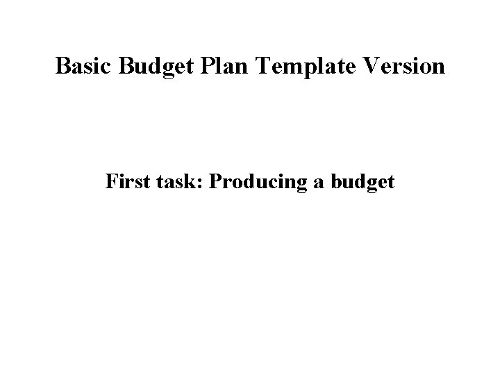 Basic Budget Plan Template Version First task: Producing a budget 