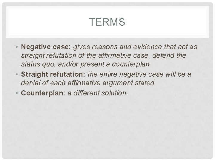 TERMS • Negative case: gives reasons and evidence that act as straight refutation of