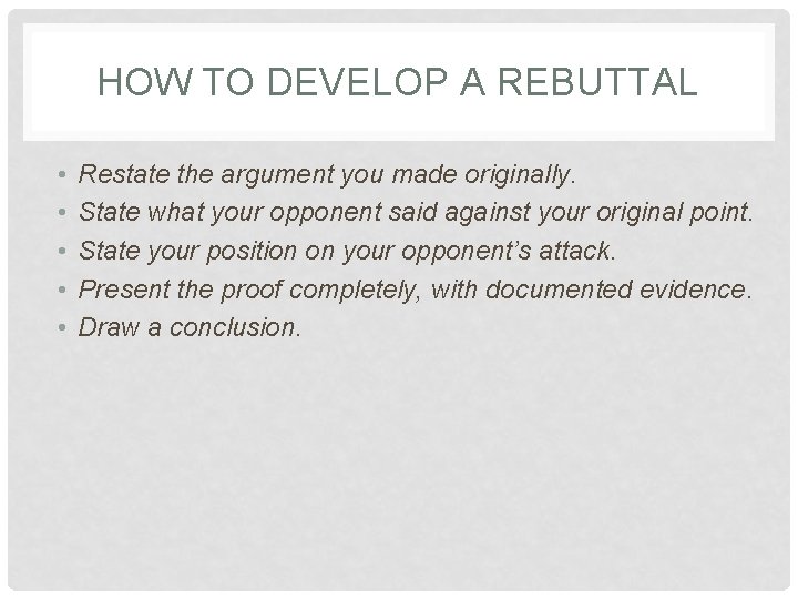 HOW TO DEVELOP A REBUTTAL • • • Restate the argument you made originally.