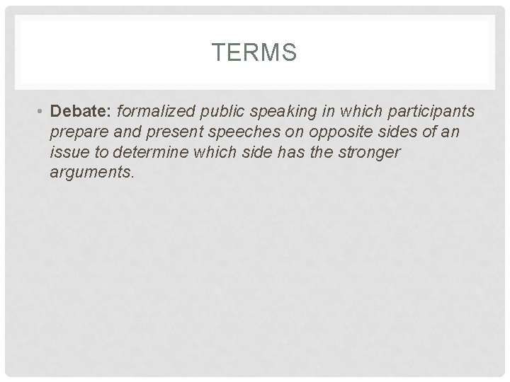 TERMS • Debate: formalized public speaking in which participants prepare and present speeches on